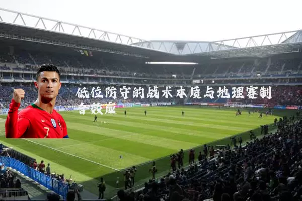 低位防守的战术本质与地理赛制耦合效应