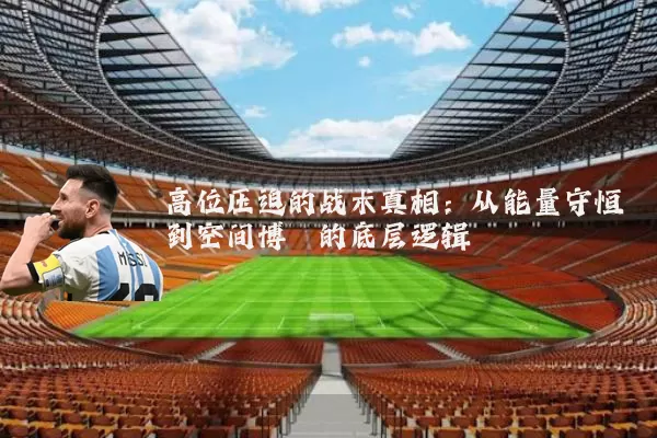 高位压迫的战术真相：从能量守恒到空间博弈的底层逻辑
