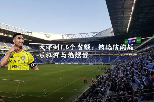 大洋洲1.5个名额：被低估的战术杠杆与地理博弈