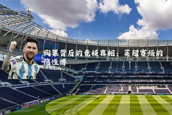 购票背后的竞技真相:英超赛场的隐性博弈