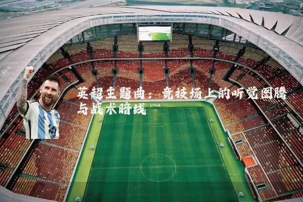 英超主题曲：竞技场上的听觉图腾与战术暗线