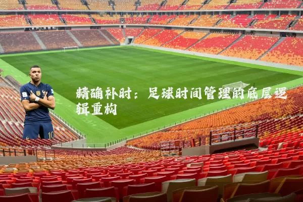 精确补时:足球时间管理的底层逻辑重构