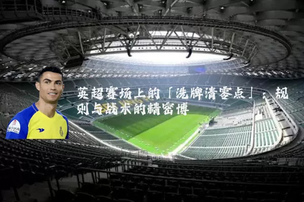英超赛场上的「洗牌清零点」:规则与战术的精密博弈