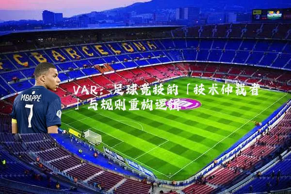 VAR：足球竞技的「技术仲裁者」与规则重构逻辑