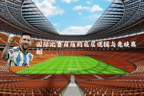 国际比赛日历的底层逻辑与竞技真相
