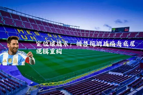 定位球战术：被忽视的战场与底层逻辑重构